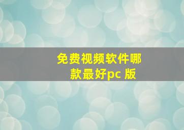 免费视频软件哪款最好pc 版